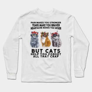 Pain makes you stronger tears make you braver but Cats help you forget all that crap Long Sleeve T-Shirt